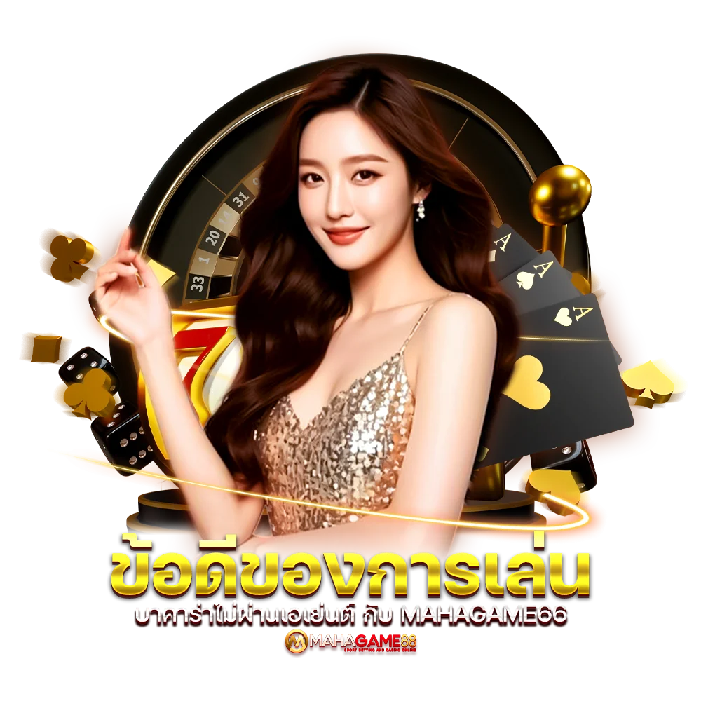 ข้อดีของการเล่น บาคาร่าไม่ผ่านเอเย่นต์ กับ MAHAGAME66